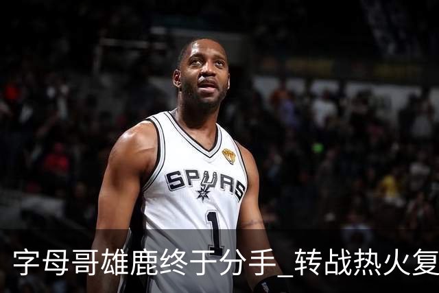 字母哥雄鹿终于分手 转战热火复刻奥尼尔剧本？